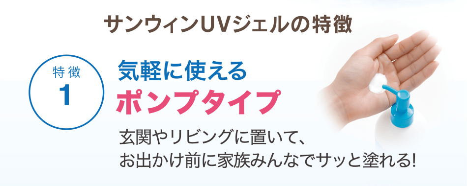 サンウィンUVジェルの特徴[特徴1]気軽に使えるポンプタイプ　玄関やリビングに置いて、お出かけ前に家族みんなでサッと塗れる!