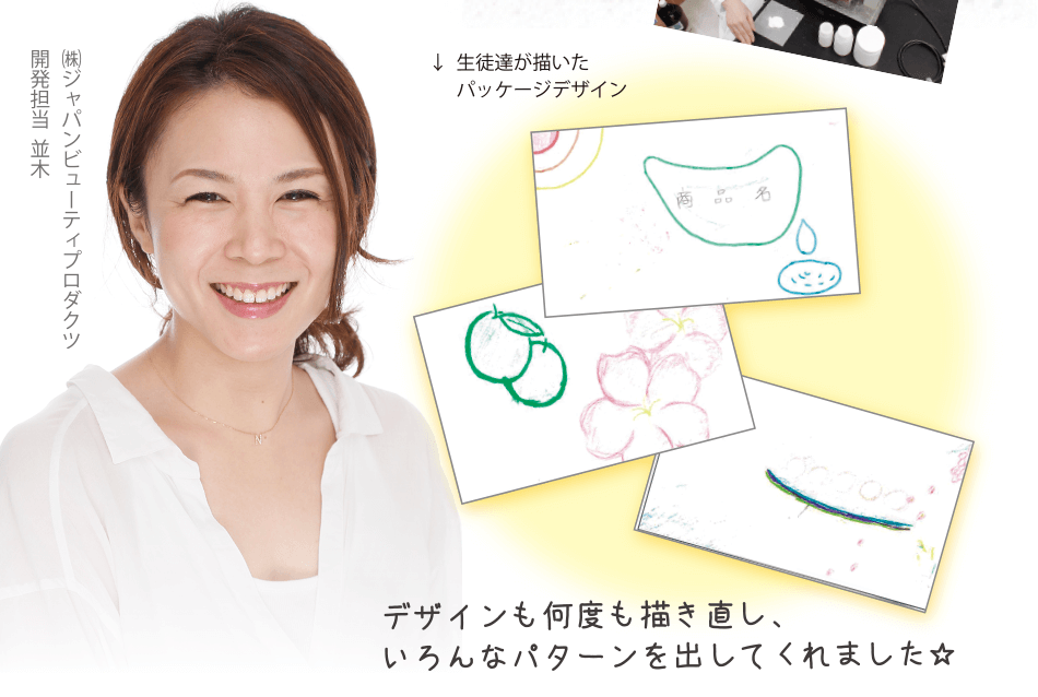 デザインも何度も描き直し、いろんなパターンを出してくれました ㈱ジャパンビューティプロダクツ開発担当  並木