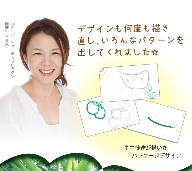 デザインも何度も描き直し、いろんなパターンを出してくれました ㈱ジャパンビューティプロダクツ開発担当  並木