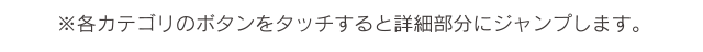 ※各カテゴリのボタンをタッチすると詳細部分にジャンプします。