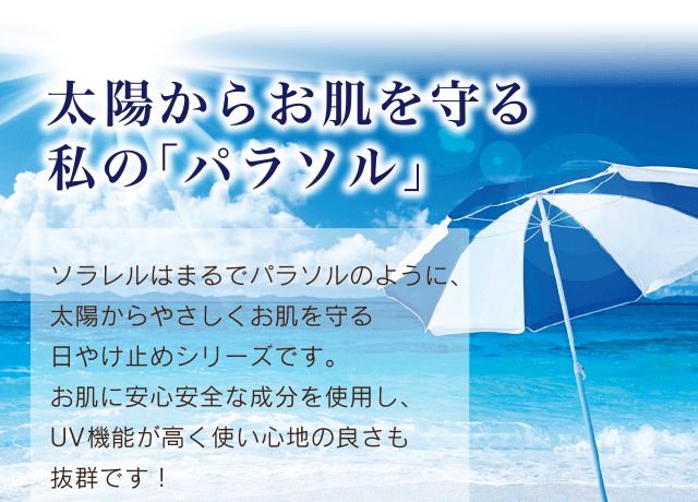 太陽からお肌を守る私の「パラソル」｜ソラレルはまるでパラソルのように、太陽からやさしくお肌を守る日やけ止めシリーズです。お肌に安心安全な成分を使用し、UV機能が高く使い心地の良さも抜群です！