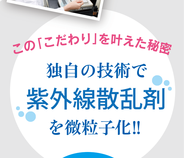 この「こだわり」を叶えた秘密　独自の技術で「紫外線散乱剤」を微粒子化!!