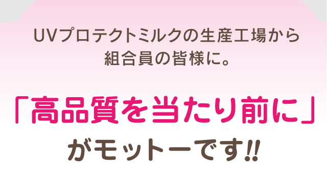 UVプロテクトミルクの生産工場から組合員の皆様に。「高品質を当たり前に」がモットーです!!